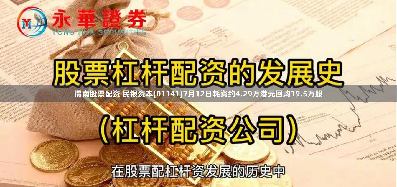 渭南股票配资 民银资本(01141)7月12日耗资约4.29万港元回购19.5万股