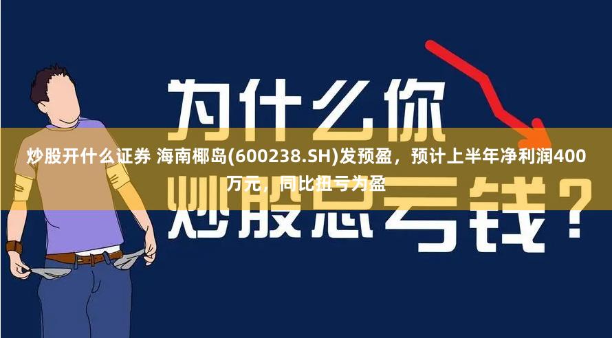 炒股开什么证券 海南椰岛(600238.SH)发预盈，预计上半年净利润400万元，同比扭亏为盈