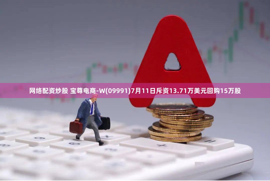 网络配资炒股 宝尊电商-W(09991)7月11日斥资13.71万美元回购15万股