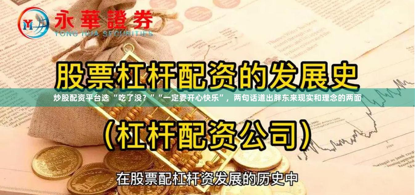 炒股配资平台选 “吃了没？”“一定要开心快乐”，两句话道出胖东来现实和理念的两面