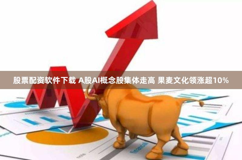 股票配资软件下载 A股AI概念股集体走高 果麦文化领涨超10%