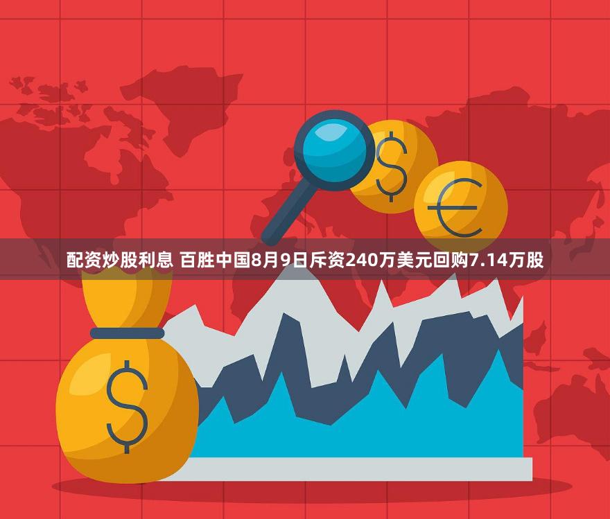 配资炒股利息 百胜中国8月9日斥资240万美元回购7.14万股