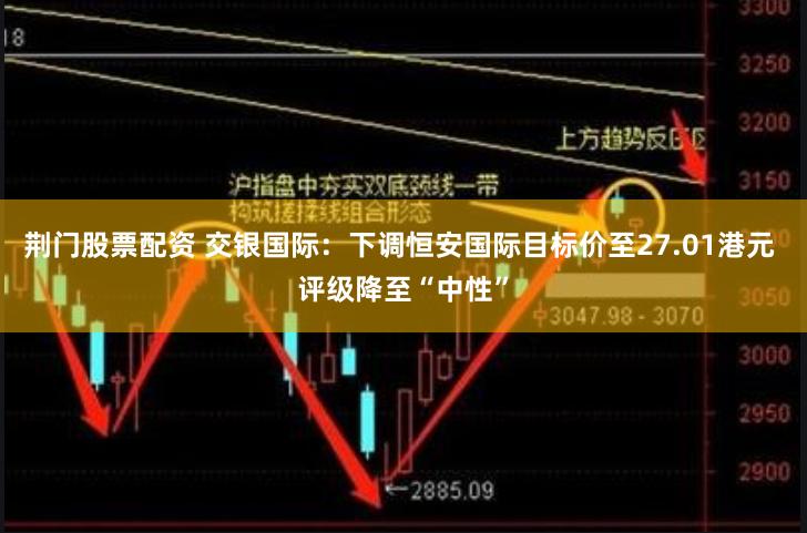 荆门股票配资 交银国际：下调恒安国际目标价至27.01港元 