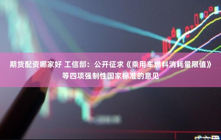 期货配资哪家好 工信部：公开征求《乘用车燃料消耗量限值》等四