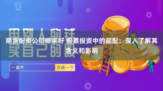 期货配资公司哪家好 股票投资中的超配：深入了解其含义和影响