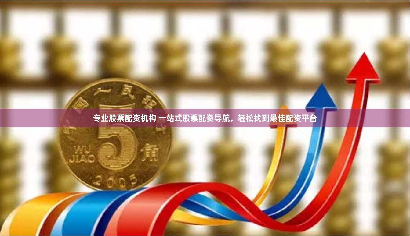 专业股票配资机构 一站式股票配资导航，轻松找到最佳配资平台