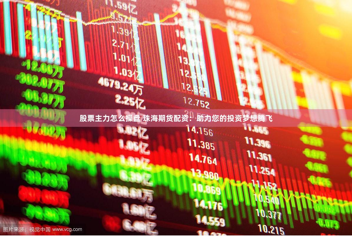 股票主力怎么操盘 珠海期货配资：助力您的投资梦想腾飞