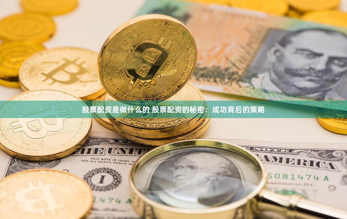 股票配资是做什么的 股票配资的秘密：成功背后的策略
