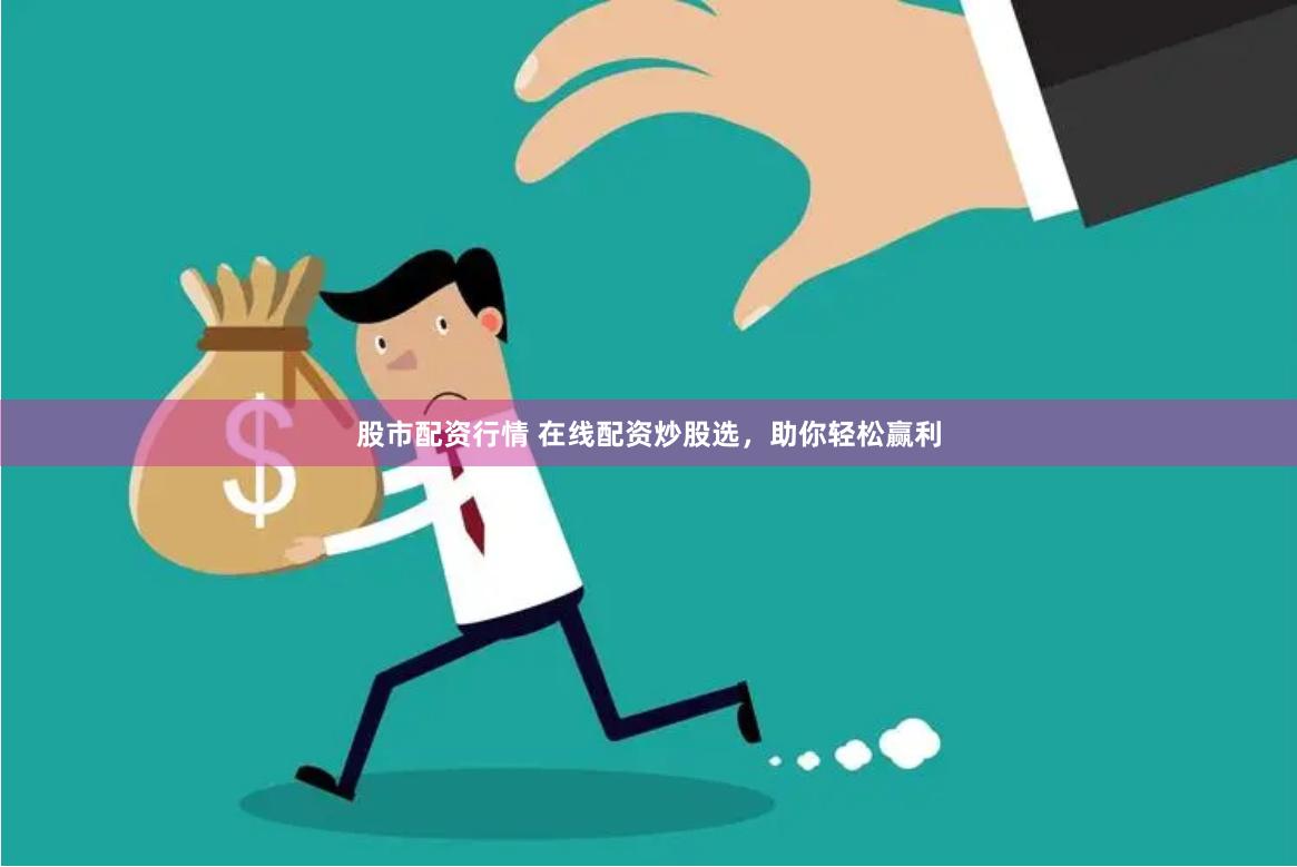 股市配资行情 在线配资炒股选，助你轻松赢利