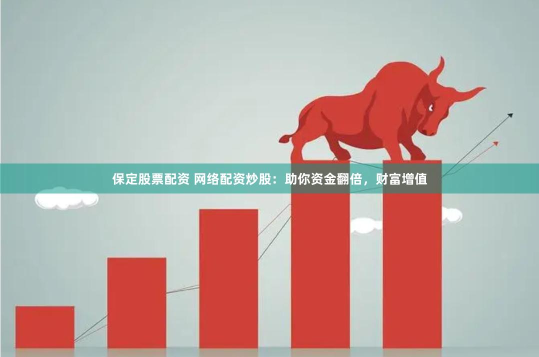 保定股票配资 网络配资炒股：助你资金翻倍，财富增值
