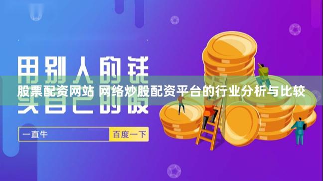 股票配资网站 网络炒股配资平台的行业分析与比较