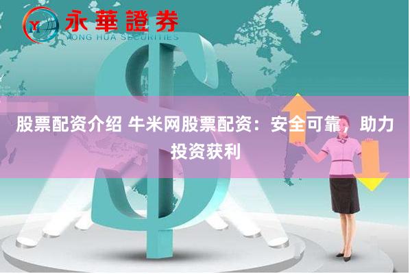 股票配资介绍 牛米网股票配资：安全可靠，助力投资获利