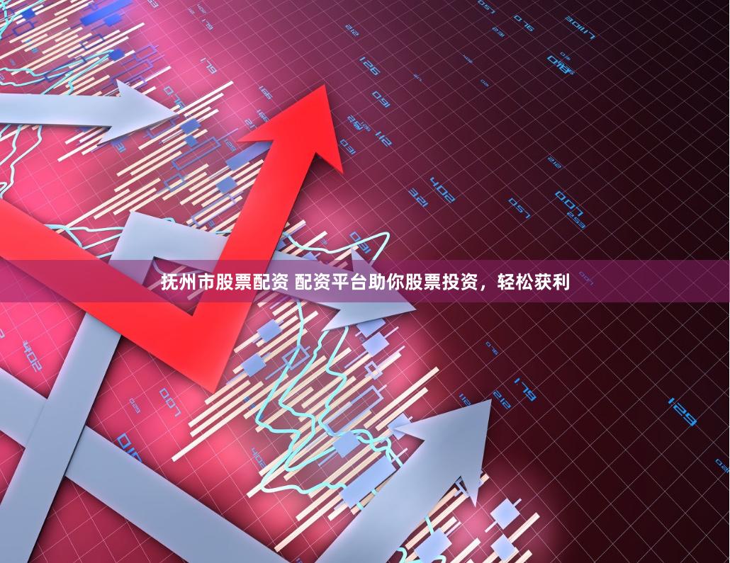 抚州市股票配资 配资平台助你股票投资，轻松获利