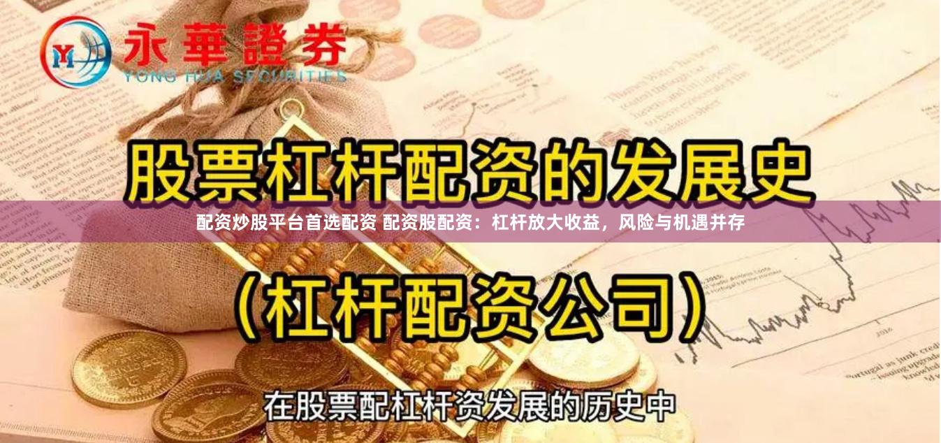 配资炒股平台首选配资 配资股配资：杠杆放大收益，风险与机遇并