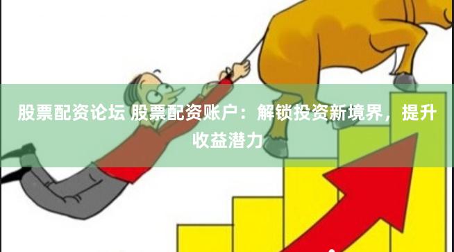 股票配资论坛 股票配资账户：解锁投资新境界，提升收益潜力
