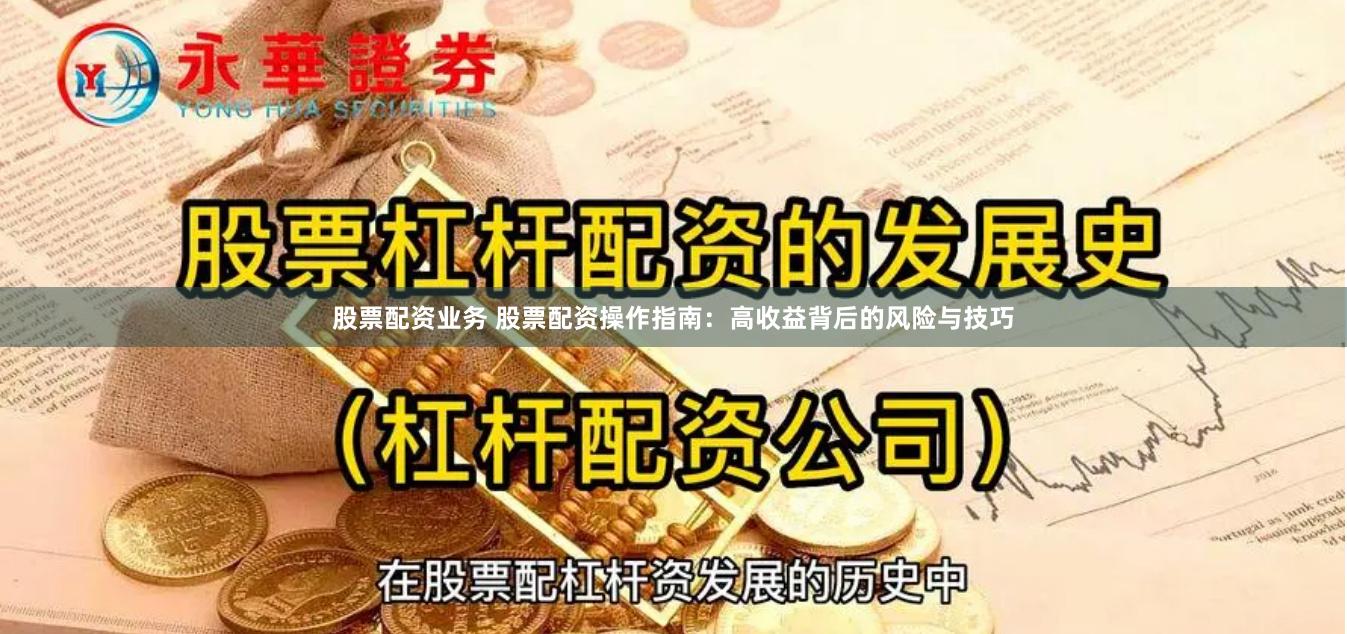 股票配资业务 股票配资操作指南：高收益背后的风险与技巧